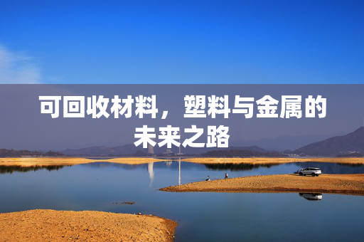 可回收材料，塑料与金属的未来之路