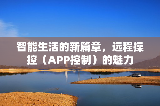 智能生活的新篇章，远程操控（APP控制）的魅力
