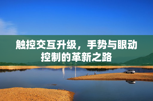 触控交互升级，手势与眼动控制的革新之路