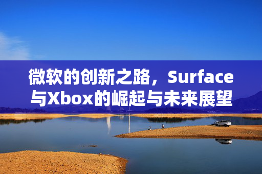 微软的创新之路，Surface与Xbox的崛起与未来展望