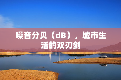 噪音分贝（dB），城市生活的双刃剑