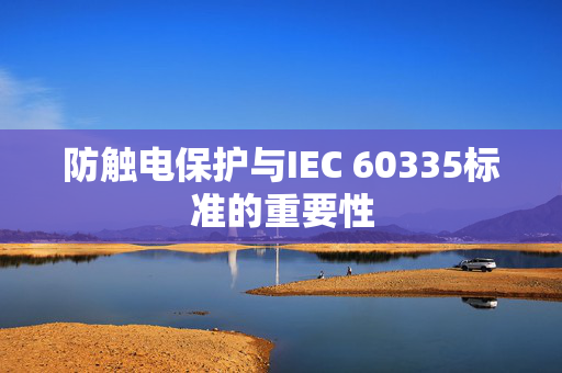 防触电保护与IEC 60335标准的重要性