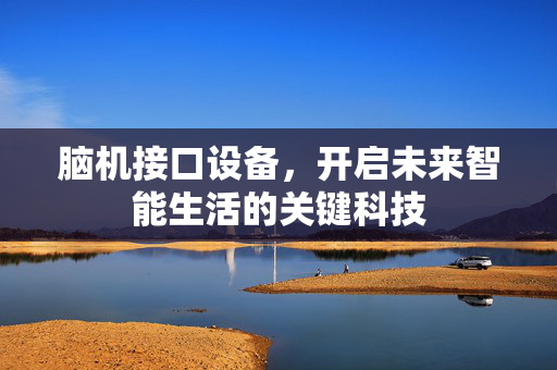脑机接口设备，开启未来智能生活的关键科技