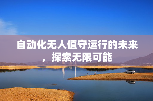 自动化无人值守运行的未来，探索无限可能