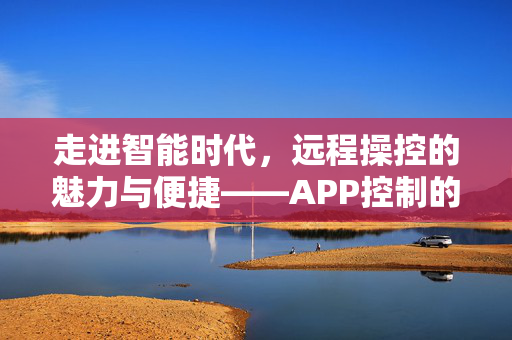 走进智能时代，远程操控的魅力与便捷——APP控制的探索
