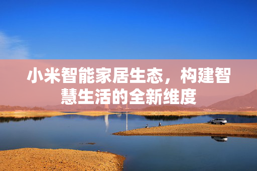 小米智能家居生态，构建智慧生活的全新维度