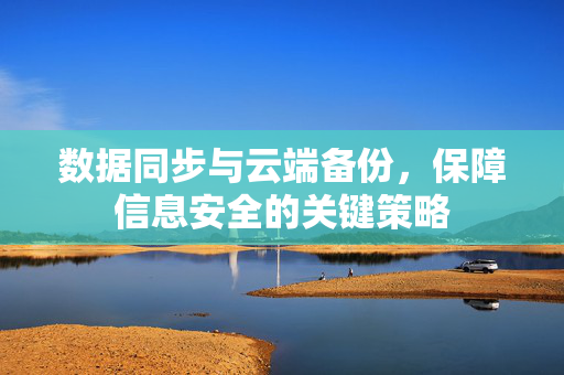 数据同步与云端备份，保障信息安全的关键策略