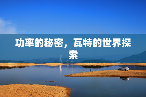 功率的秘密，瓦特的世界探索