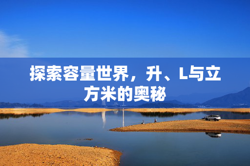 探索容量世界，升、L与立方米的奥秘