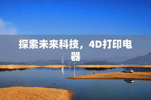 探索未来科技，4D打印电器