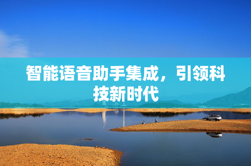 智能语音助手集成，引领科技新时代