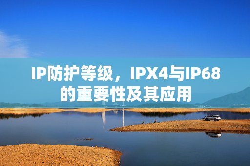 IP防护等级，IPX4与IP68的重要性及其应用