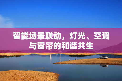 智能场景联动，灯光、空调与窗帘的和谐共生