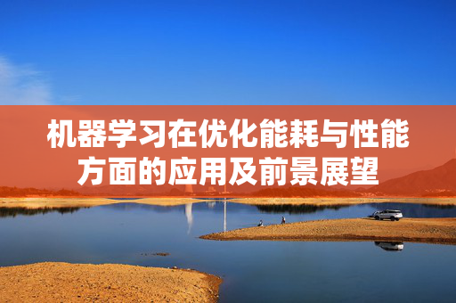 机器学习在优化能耗与性能方面的应用及前景展望