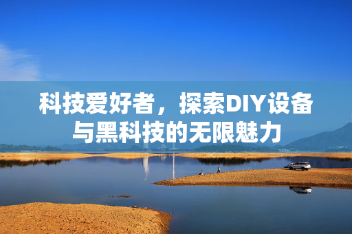 科技爱好者，探索DIY设备与黑科技的无限魅力