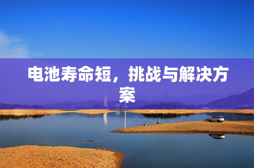 电池寿命短，挑战与解决方案