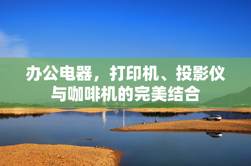 办公电器，打印机、投影仪与咖啡机的完美结合