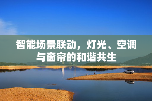 智能场景联动，灯光、空调与窗帘的和谐共生