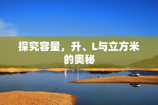 探究容量，升、L与立方米的奥秘