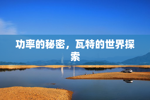 功率的秘密，瓦特的世界探索