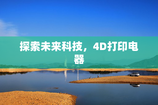 探索未来科技，4D打印电器