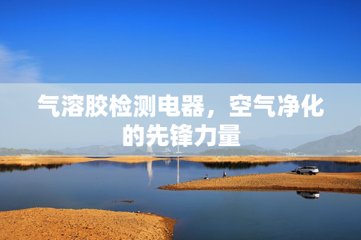 气溶胶检测电器，空气净化的先锋力量