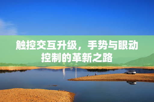触控交互升级，手势与眼动控制的革新之路
