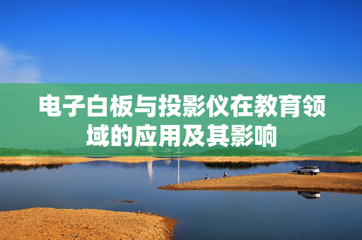 电子白板与投影仪在教育领域的应用及其影响