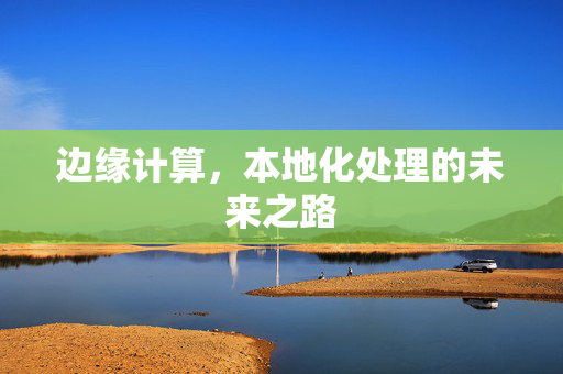 边缘计算，本地化处理的未来之路