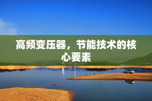 高频变压器，节能技术的核心要素