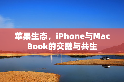 苹果生态，iPhone与MacBook的交融与共生