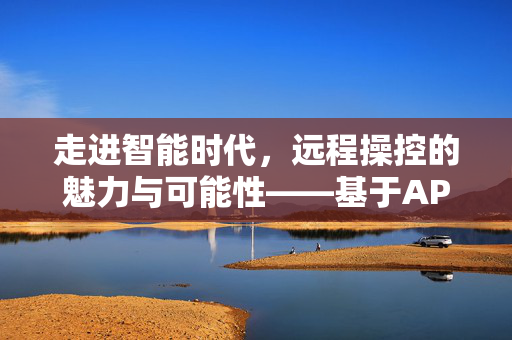 走进智能时代，远程操控的魅力与可能性——基于APP控制的探索