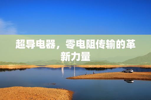超导电器，零电阻传输的革新力量
