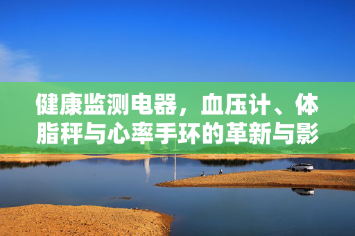 健康监测电器，血压计、体脂秤与心率手环的革新与影响