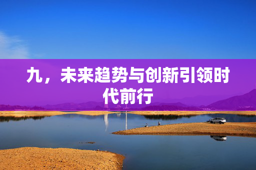 九，未来趋势与创新引领时代前行