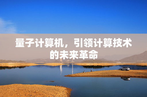 量子计算机，引领计算技术的未来革命