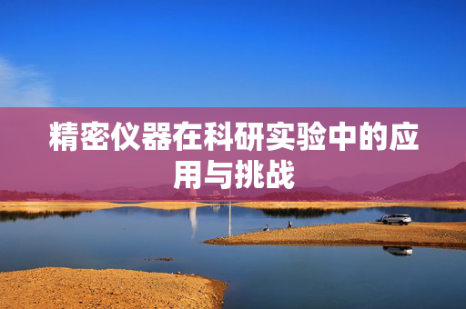 精密仪器在科研实验中的应用与挑战