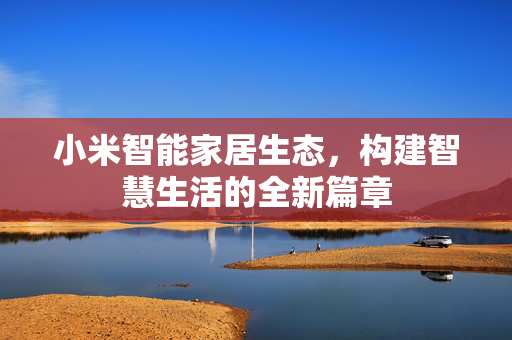 小米智能家居生态，构建智慧生活的全新篇章
