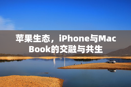 苹果生态，iPhone与MacBook的交融与共生