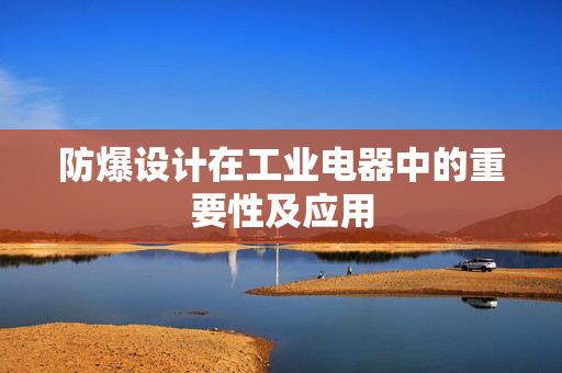 防爆设计在工业电器中的重要性及应用
