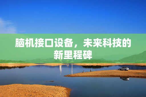 脑机接口设备，未来科技的新里程碑