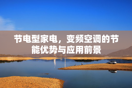 节电型家电，变频空调的节能优势与应用前景
