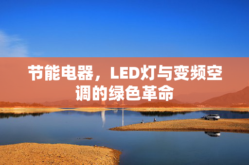 节能电器，LED灯与变频空调的绿色革命