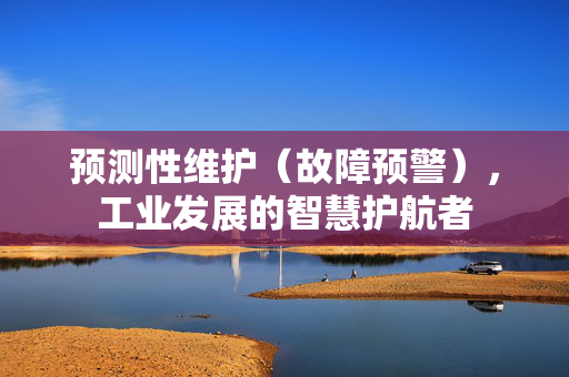 预测性维护（故障预警），工业发展的智慧护航者