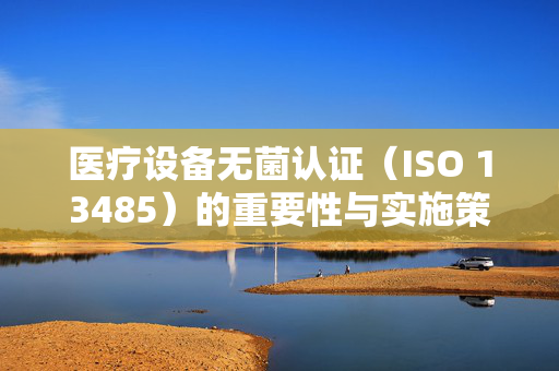 医疗设备无菌认证（ISO 13485）的重要性与实施策略