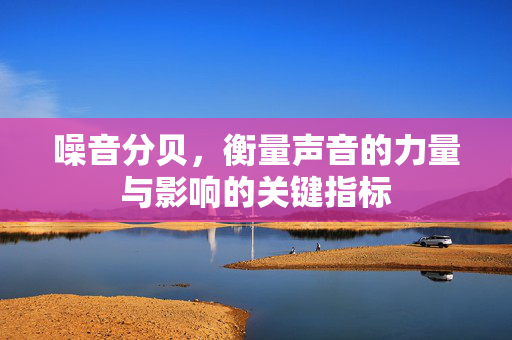 噪音分贝，衡量声音的力量与影响的关键指标