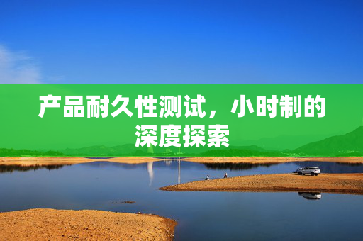 产品耐久性测试，小时制的深度探索