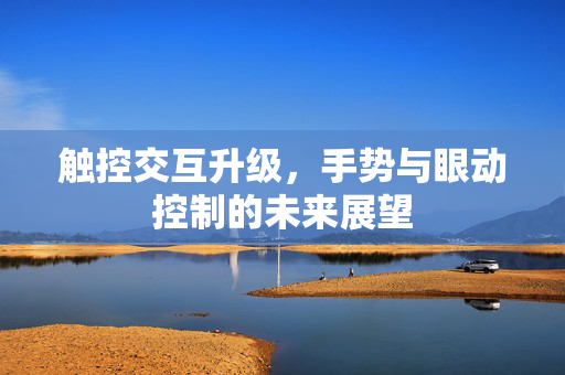 触控交互升级，手势与眼动控制的未来展望