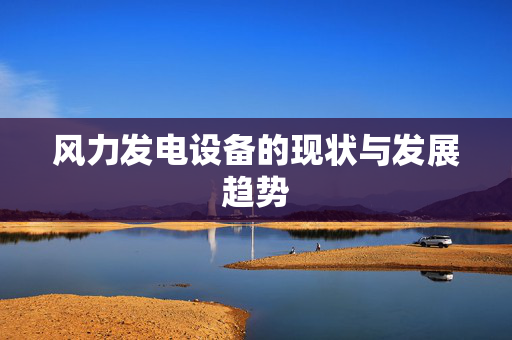 风力发电设备的现状与发展趋势