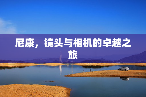 尼康，镜头与相机的卓越之旅